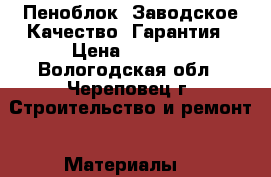 Пеноблок  Заводское Качество, Гарантия › Цена ­ 3 090 - Вологодская обл., Череповец г. Строительство и ремонт » Материалы   